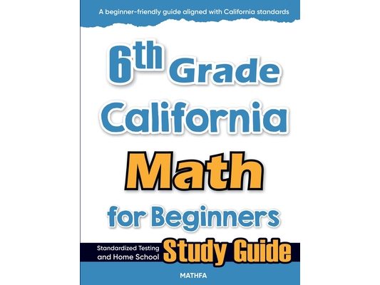 6th Grade California Math for Beginners: Standardized Testing and Home school Study Guide