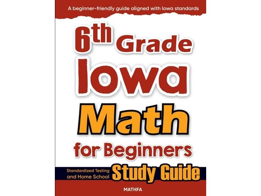 6th Grade Iowa Math for Beginners: Standardized Testing and Home School Study Guide