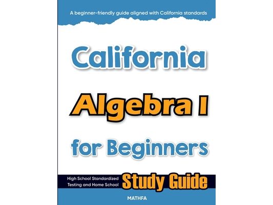 California Algebra I for Beginners: High School Standardized Testing and Home School Study Guide