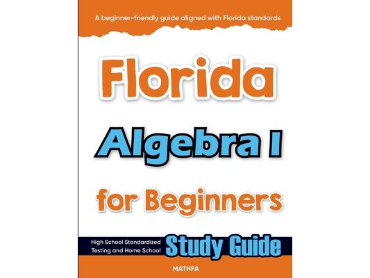 Florida Algebra I for Beginners: High School Standardized Testing and Home School Study Guide