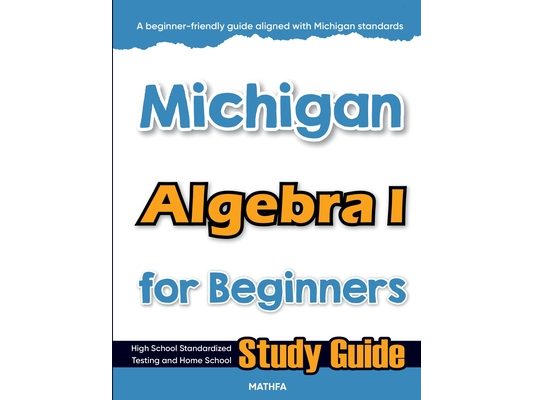 Michigan Algebra I for Beginners: High School Standardized Testing and Home School Study Guide