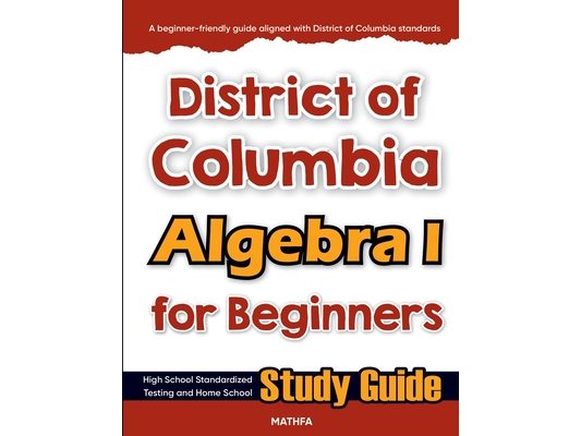 District of Columbia Algebra I for Beginners: High School Standardized Testing and Home School Study Guide