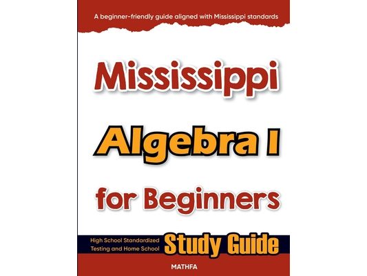 Mississippi Algebra I for Beginners: High School Standardized Testing and Home School Study Guide
