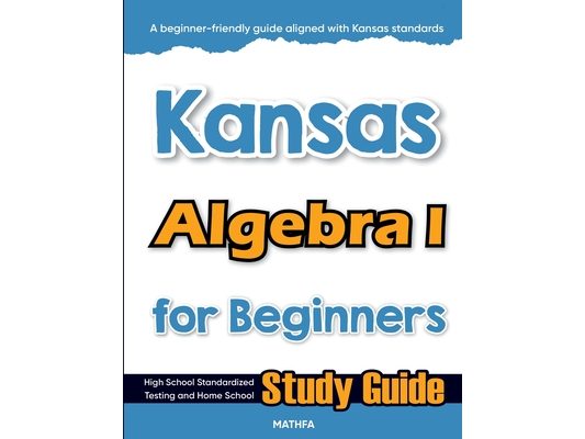 Kansas Algebra I for Beginners: High School Standardized Testing and Home School Study Guide