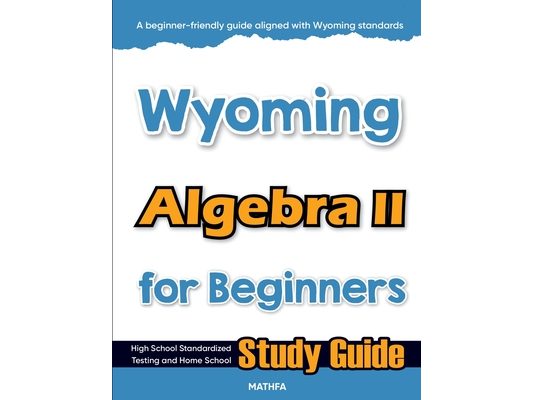 Wyoming Algebra II for Beginners: High School Standardized Testing and Home School Study Guide
