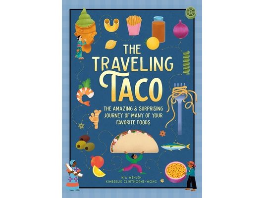 The Traveling Taco: The Amazing and Surprising Journey of Many of Your Favorite Foods