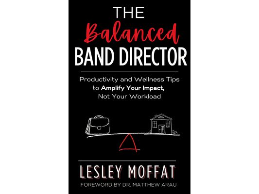 The Balanced Band Director: Productivity and Wellness Tips to Amplify Your Impact, Not Your Workload