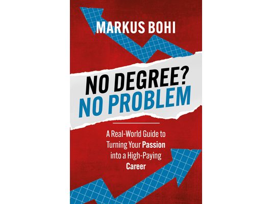 No Degree? No Problem: A Real-World Guide to Turning Your Passion Into a High-Paying Career