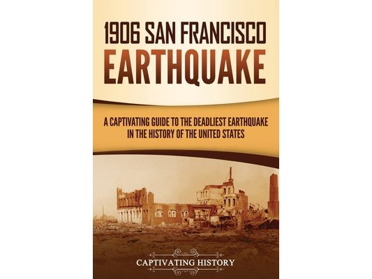 1906 San Francisco Earthquake: A Captivating Guide to the Deadliest Earthquake in the History of the United States
