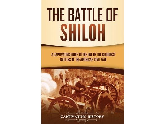 The Battle of Shiloh: A Captivating Guide to the One of the Bloodiest Battles of the American Civil War