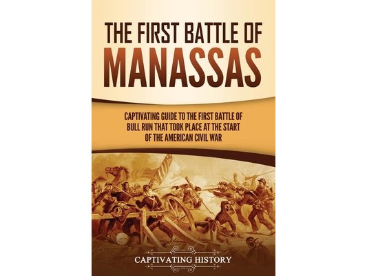 The First Battle of Manassas: A Captivating Guide to the First Battle of Bull Run That Took Place at the Start of the American Civil War
