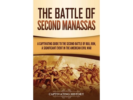 The Battle of Second Manassas: A Captivating Guide to the Second Battle of Bull Run, A Significant Event in the American Civil War