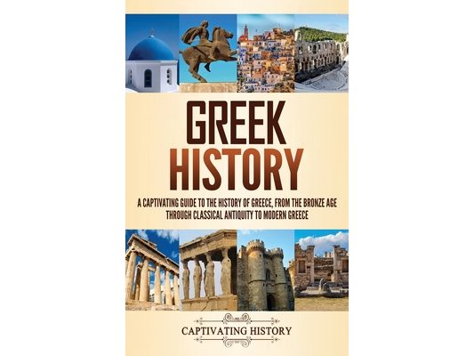Greek History: A Captivating Guide to the History of Greece, from the Bronze Age through Classical Antiquity to Modern Greece