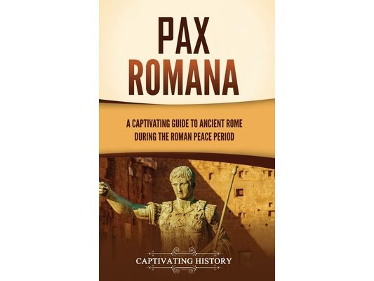 Pax Romana: A Captivating Guide to Ancient Rome during the Roman Peace Period