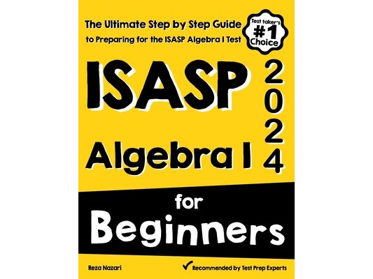 ISASP Algebra I for Beginners: The Ultimate Step by Step Guide to Acing ISASP Algebra I