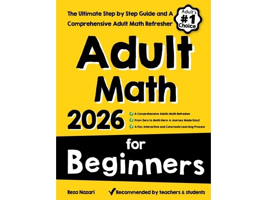 Adult Math for Beginners: The Ultimate Step by Step Guide and A Comprehensive Adult Math Refresher