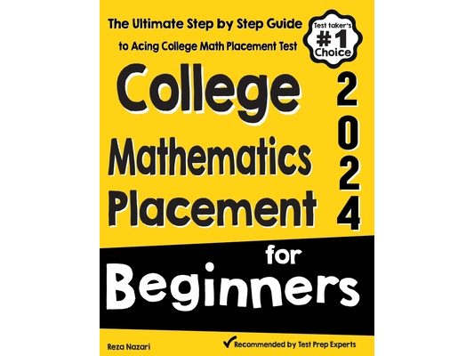 College Mathematics Placement for Beginners: The Ultimate Step by Step Guide to Acing College Math Placement Test