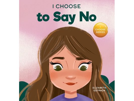 I Choose to Say No: A Rhyming Picture Book About Personal Body Safety, Consent, Safe and Unsafe Touch, Private Parts, and Respectful Relationships