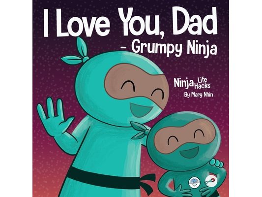 I Love You, Dad - Grumpy Ninja: A Rhyming Children's Book About a Love Between a Father and Their Child, Perfect for Father's Day