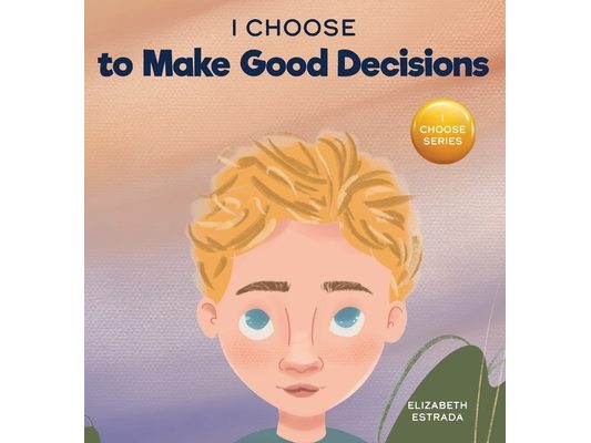 I Choose to Make Good Decisions: A Rhyming Picture Book About Making Good Decisions