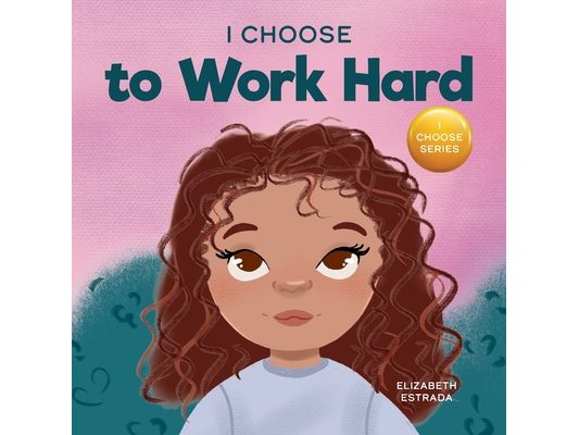I Choose to Work Hard: A Rhyming Picture Book About Working Hard