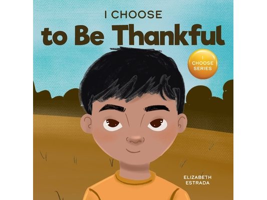I Choose to Be Thankful: A Rhyming Picture Book About Gratitude