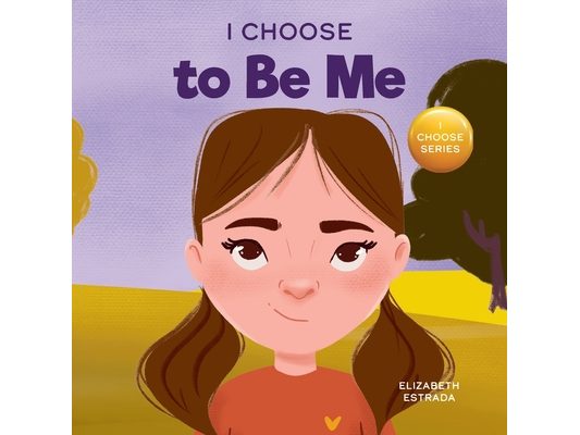 I Choose to Be Me: A Rhyming Picture Book About Believing in Yourself and Developing Confidence in Your Own Skin