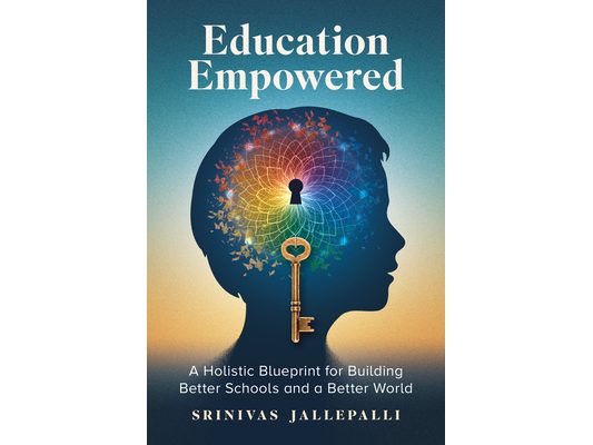 Education Empowered: A Holistic Blueprint for Building Better Schools and a Better World
