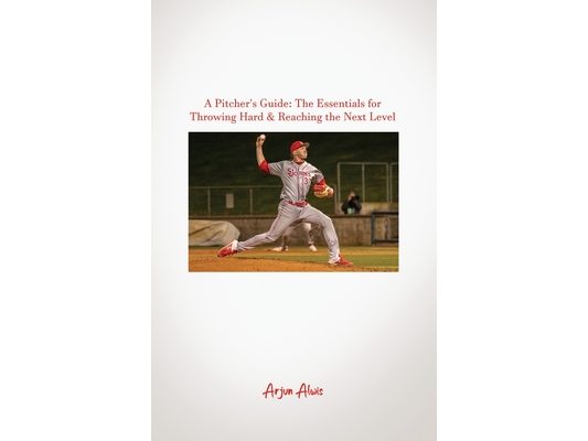 A Pitcher's Guide: The Essentials for Throwing Hard & Reaching the Next Level