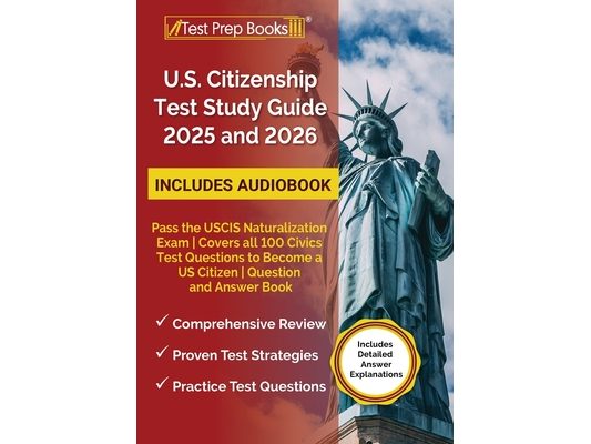 US Citizenship Test Study Guide 2025 and 2026: Pass the USCIS Naturalization Exam Covers all 100 Civics Test Questions to Become a US Citizen Question