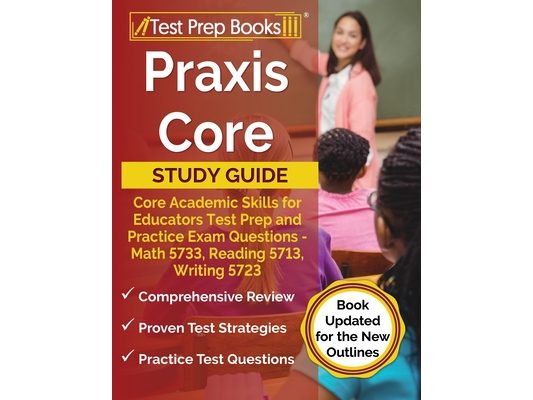 Praxis Core Study Guide: Core Academic Skills for Educators Test Prep and Practice Exam Questions - Math 5733, Reading 5713, Writing 5723 [Book Update