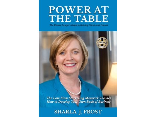 Power at the Table: Guide to Gaining Clients and Control - The Law Firm Marketing Maverick Teaches How to Develop Your Own Book of Business