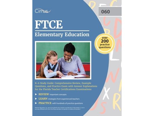 FTCE Elementary Education K-6 Study Guide: Comprehensive Review, Example Questions, and Practice Exam with Answer Explanations for the Florida Teacher