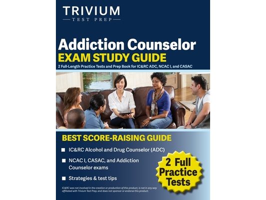 Addiction Counselor Exam Study Guide: 2 Full-Length Practice Tests and Prep Book for IC&RC ADC, NCAC I, and CASAC