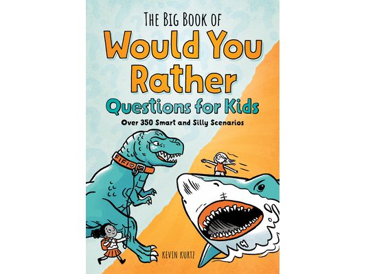 The Big Book of Would You Rather Questions for Kids: Over 350 Smart and Silly Scenarios