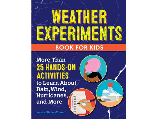 Weather Experiments Book for Kids: More Than 25 Hands-On Activities to Learn about Rain, Wind, Hurricanes, and More
