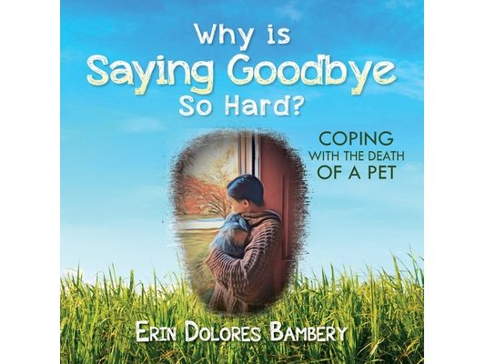 Why Is Saying Goodbye So Hard?: Coping with the death of a pet