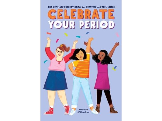 Celebrate Your Period: The Ultimate Puberty Book for Preteen and Teen Girls