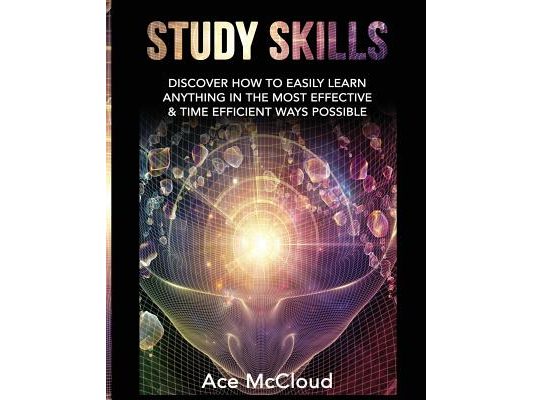 Study Skills: Discover How To Easily Learn Anything In The Most Effective & Time Efficient Ways Possible
