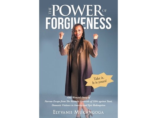 The Power of Forgiveness: One Woman's Story of Narrow Escape from The Rwanda Genocide of 1994 against Tutsi, Domestic Violence in America and Epic Red