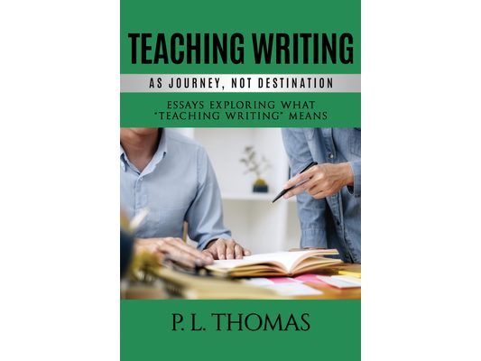 Teaching Writing as Journey, Not Destination: Essays Exploring What "Teaching Writing" Means