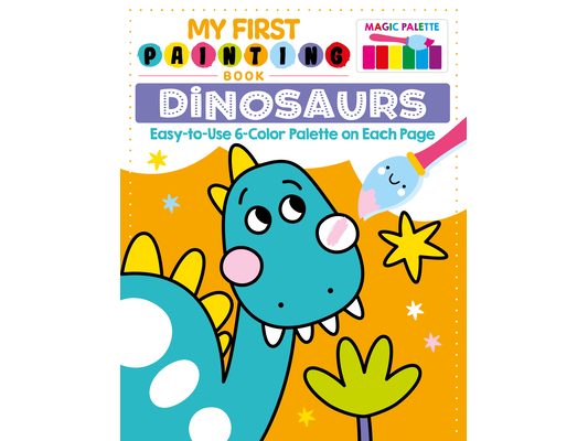 My First Painting Book: Dinosaurs: Easy-To-Use 6-Color Palette on Each Page