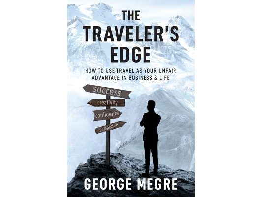 The Traveler's Edge: How to Use Travel as Your Unfair Advantage in Business and Life