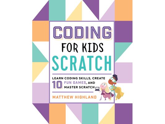 Coding for Kids: Scratch: Learn Coding Skills, Create 10 Fun Games, and Master Scratch