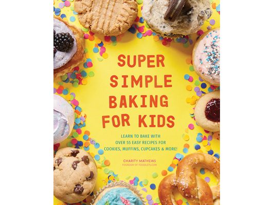 Super Simple Baking for Kids: Learn to Bake with Over 55 Easy Recipes for Cookies, Muffins, Cupcakes and More!