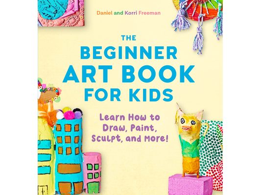 The Beginner Art Book for Kids: Learn How to Draw, Paint, Sculpt, and More!