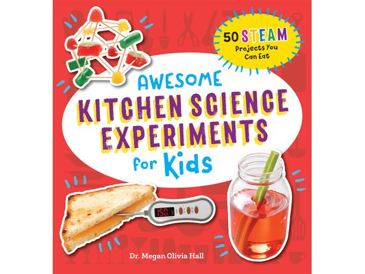 Awesome Kitchen Science Experiments for Kids: 50 Steam Projects You Can Eat!