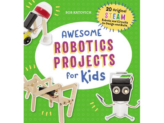 Awesome Robotics Projects for Kids: 20 Original Steam Robots and Circuits to Design and Build