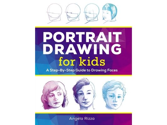 Portrait Drawing for Kids: A Step-By-Step Guide to Drawing Faces