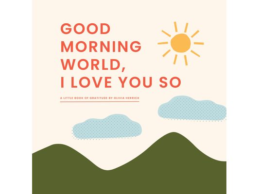 Good Morning, World--I Love You So: A Little Book of Gratitude